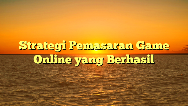 Strategi Pemasaran Game Online yang Berhasil