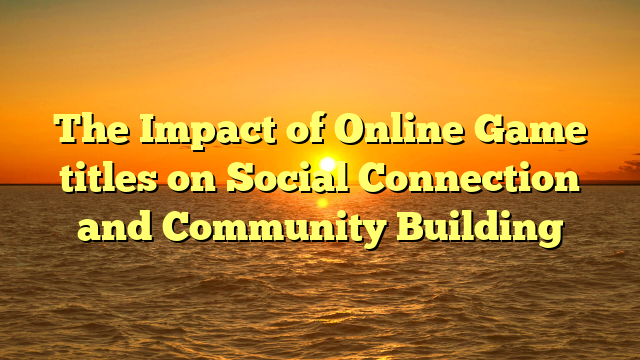 The Impact of Online Game titles on Social Connection and Community Building