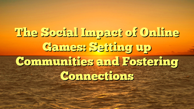 The Social Impact of Online Games: Setting up Communities and Fostering Connections