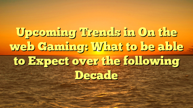 Upcoming Trends in On the web Gaming: What to be able to Expect over the following Decade