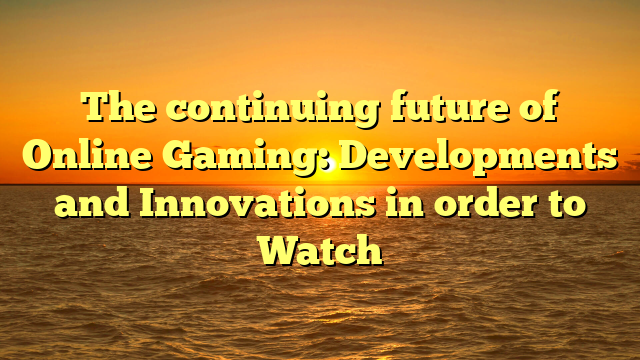 The continuing future of Online Gaming: Developments and Innovations in order to Watch