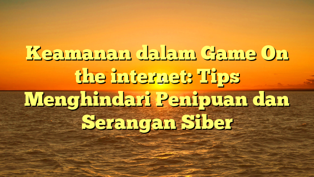 Keamanan dalam Game On the internet: Tips Menghindari Penipuan dan Serangan Siber